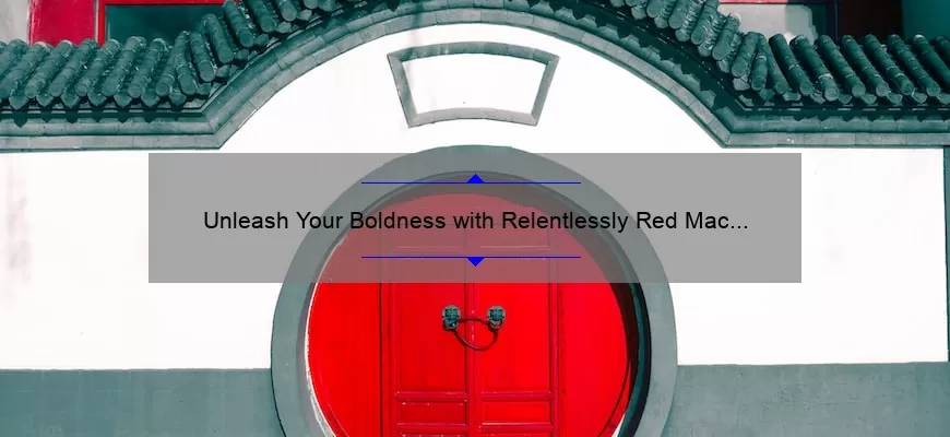 Unleash Your Boldness with Relentlessly Red Mac Lipstick: A Story of Confidence and Tips for Flawless Application [Stats and Solutions Included]