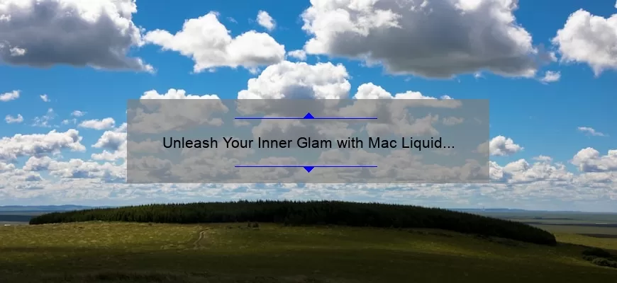 Unleash Your Inner Glam with Mac Liquid Lipstick: A Comprehensive Review