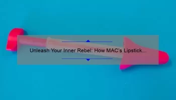 Unleash Your Inner Rebel: How MAC’s Lipstick Collection Can Transform Your Look [With Tips and Stats]