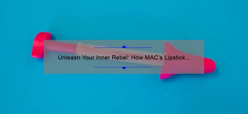 Unleash Your Inner Rebel: How MAC’s Lipstick Collection Can Transform Your Look [With Tips and Stats]