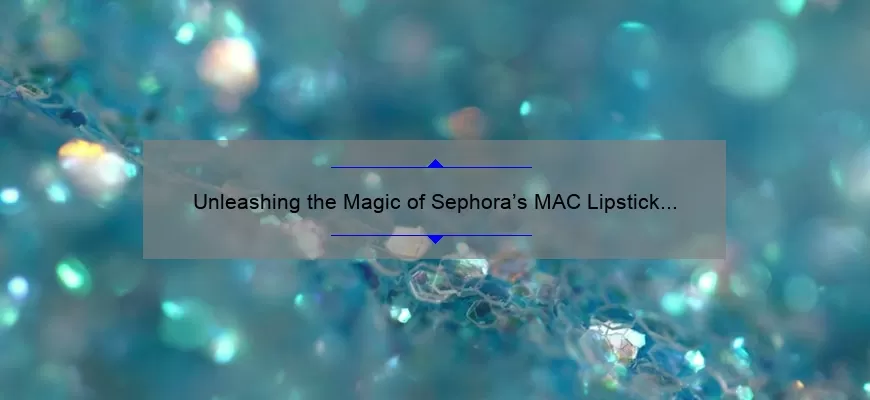 Unleashing the Magic of Sephora’s MAC Lipstick Collection