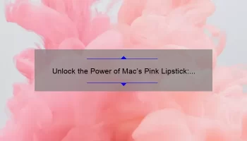 Unlock the Power of Mac’s Pink Lipstick: A Story of Confidence and Beauty [5 Tips for Perfect Application]