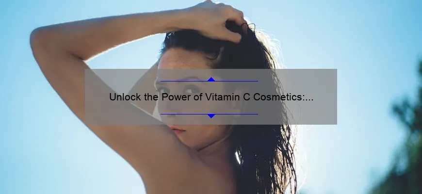 Unlock the Power of Vitamin C Cosmetics: A Personal Story, 5 Statistics, and 10 Tips for Glowing Skin [Expert Guide]