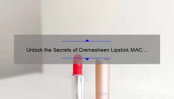 Unlock the Secrets of Cremesheen Lipstick MAC: A Personal Story and Expert Tips [Infographic]
