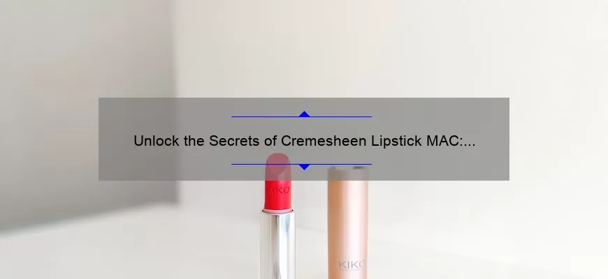 Unlock the Secrets of Cremesheen Lipstick MAC: A Personal Story and Expert Tips [Infographic]