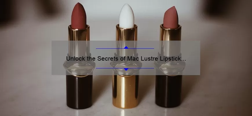 Unlock the Secrets of Mac Lustre Lipstick Lustering: A Personal Story, Tips, and Stats [Ultimate Guide for Lipstick Lovers]