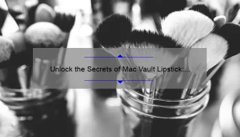 Unlock the Secrets of Mac Vault Lipstick: A Personal Story, Tips, and Stats [Ultimate Guide for Beauty Enthusiasts]