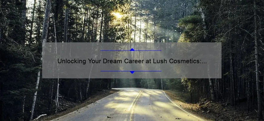 Unlocking Your Dream Career at Lush Cosmetics: A Personal Journey [With Essential Tips and Stats]