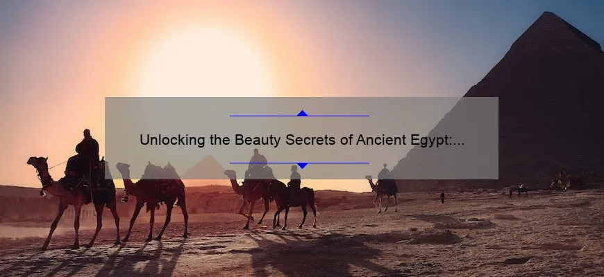 Unlocking the Beauty Secrets of Ancient Egypt: Discovering the First Evidence of Cosmetics [with Numbers and Tips]