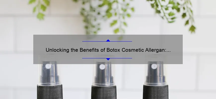 Unlocking the Benefits of Botox Cosmetic Allergan: A Personal Story and Expert Guide [with Stats and Tips]