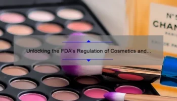 Unlocking the FDA’s Regulation of Cosmetics and Personal Care Products: A Story of Safety and Solutions [Expert Tips and Stats]