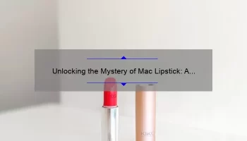 Unlocking the Mystery of Mac Lipstick: A Story of Ingredients, Tips, and Stats [Ultimate Guide]