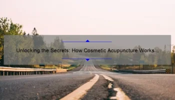 Unlocking the Secrets: How Cosmetic Acupuncture Works [A Personal Journey, Expert Insights, and Data-Backed Solutions]