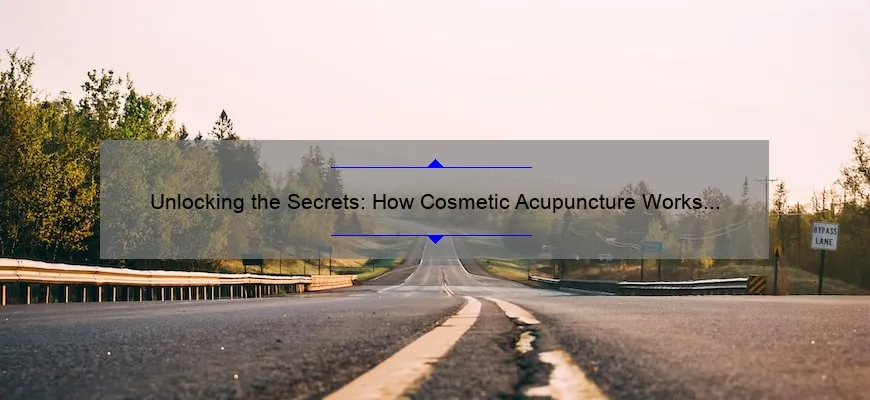 Unlocking the Secrets: How Cosmetic Acupuncture Works [A Personal Journey, Expert Insights, and Data-Backed Solutions]