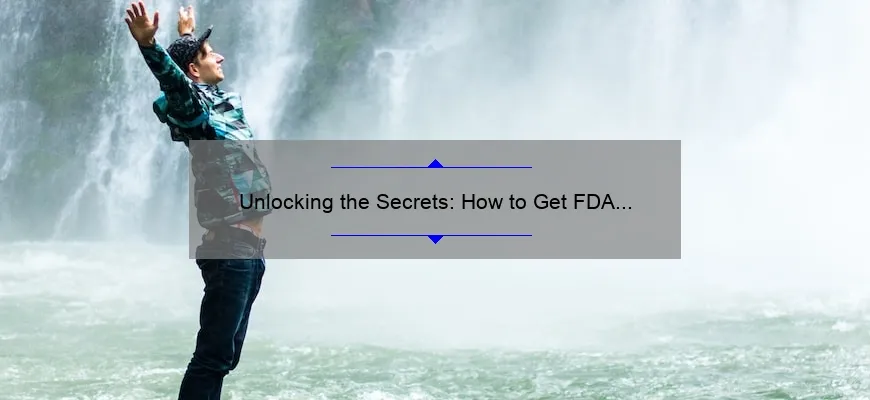 Unlocking the Secrets: How to Get FDA Approval for Cosmetics [A Step-by-Step Guide with Real-Life Examples and Key Statistics]