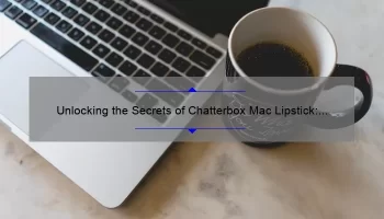 Unlocking the Secrets of Chatterbox Mac Lipstick: A Personal Story and Expert Tips [Infographic]