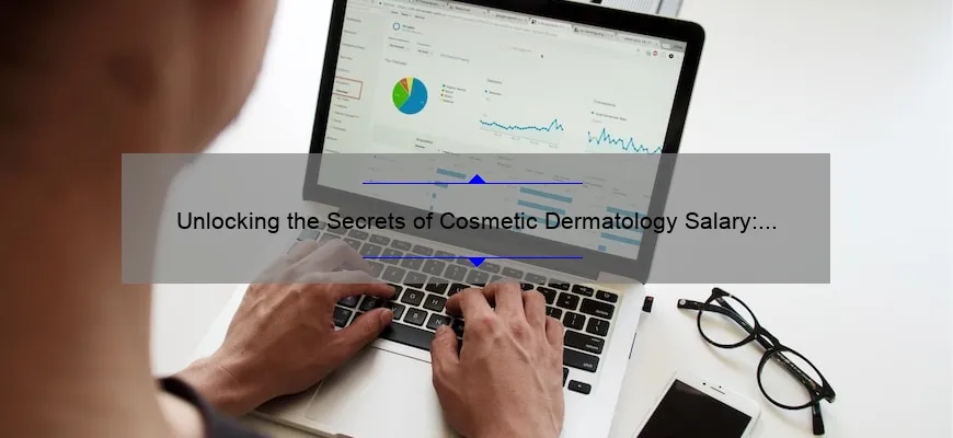 Unlocking the Secrets of Cosmetic Dermatology Salary: A Personal Story and Data-Driven Guide [For Aspiring Dermatologists]