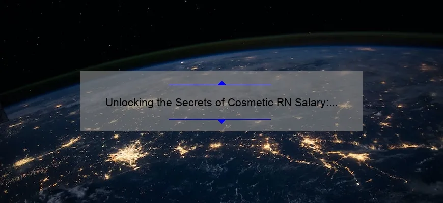 Unlocking the Secrets of Cosmetic RN Salary: A Personal Story and Data-Driven Guide [For Aspiring Aestheticians]
