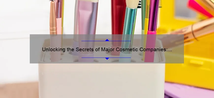 Unlocking the Secrets of Major Cosmetic Companies: A Behind-the-Scenes Look [With Surprising Stats and Solutions]