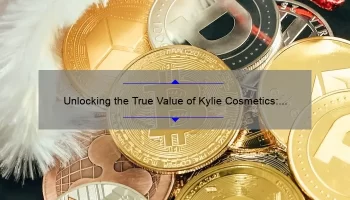 Unlocking the True Value of Kylie Cosmetics: A Personal Story and 5 Key Statistics [Expert Tips for Saving Money]