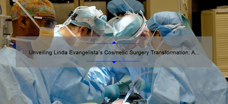 Unveiling Linda Evangelista’s Cosmetic Surgery Transformation: A Comprehensive Guide [with Before and After Photos]