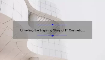Unveiling the Inspiring Story of IT Cosmetic Founder [Plus 5 Tips for Building a Successful Beauty Brand]