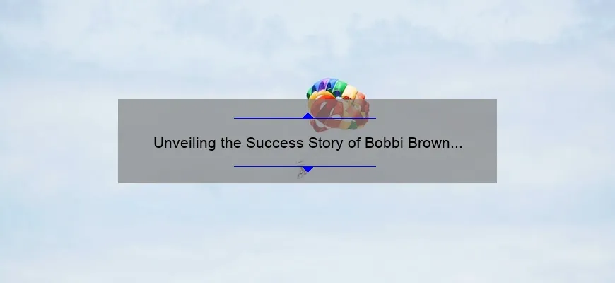 Unveiling the Success Story of Bobbi Brown Cosmetics Owner: How She Built a Beauty Empire [With Useful Tips and Stats]