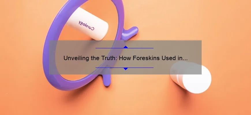 Unveiling the Truth: How Foreskins Used in Cosmetics Can Affect Your Skin [Plus, 5 Natural Alternatives]