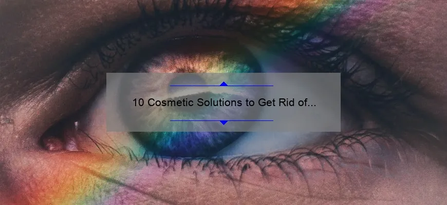 10 Cosmetic Solutions to Get Rid of Bags Under Eyes: A Personal Story and Practical Tips [Keyword: How to Get Rid of Bags Under Eyes Cosmetically]