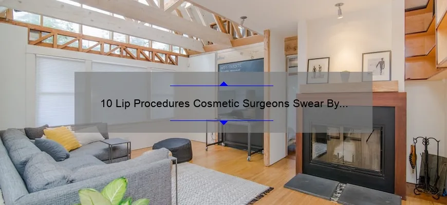 10 Lip Procedures Cosmetic Surgeons Swear By [Real Stories, Tips, and Stats] – Your Ultimate Guide to Achieving the Perfect Pout