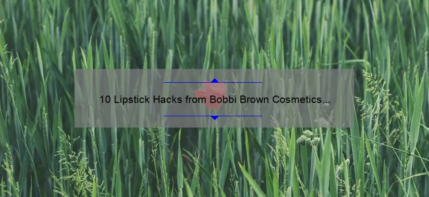 10 Lipstick Hacks from Bobbi Brown Cosmetics [Plus a Story of How I Found My Perfect Shade]