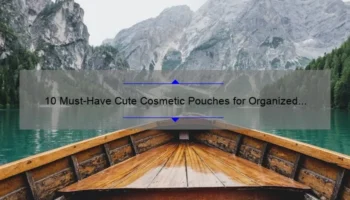 10 Must-Have Cute Cosmetic Pouches for Organized and Stylish Travel [Plus Tips on How to Choose the Perfect One]