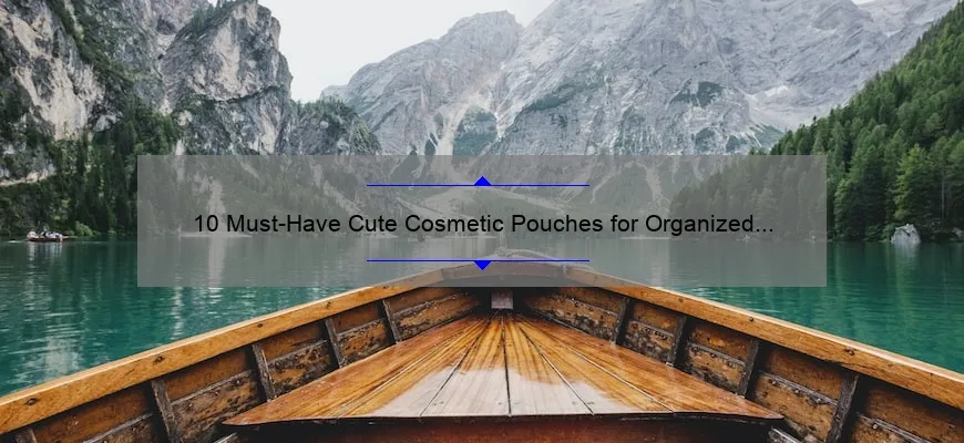 10 Must-Have Cute Cosmetic Pouches for Organized and Stylish Travel [Plus Tips on How to Choose the Perfect One]