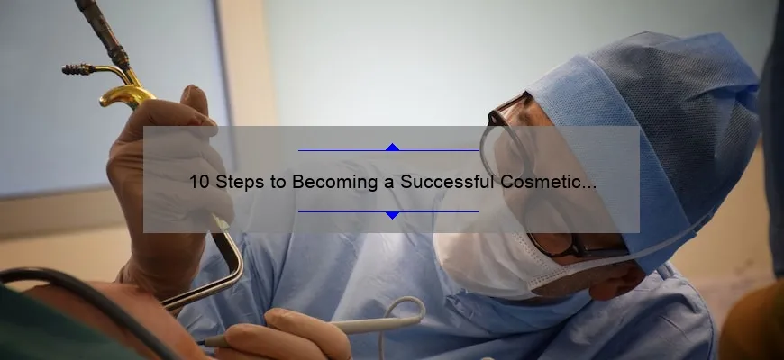 10 Steps to Becoming a Successful Cosmetic Surgeon: A Personal Journey [Expert Tips and Stats]