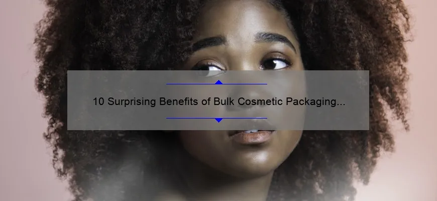10 Surprising Benefits of Bulk Cosmetic Packaging [A Story of Saving Time and Money] – Your Ultimate Guide to Efficient and Cost-Effective Beauty Product Packaging