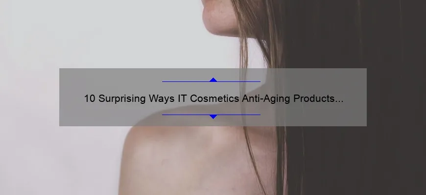 10 Surprising Ways IT Cosmetics Anti-Aging Products Can Transform Your Skin [Expert Tips & Personal Story]