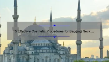 5 Effective Cosmetic Procedures for Sagging Neck: How I Got Rid of My Turkey Wattle [Expert Tips and Stats]