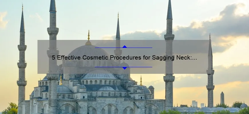 5 Effective Cosmetic Procedures for Sagging Neck: How I Got Rid of My Turkey Wattle [Expert Tips and Stats]