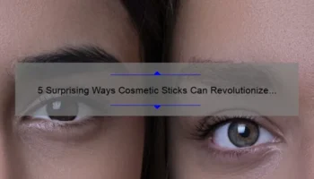 5 Surprising Ways Cosmetic Sticks Can Revolutionize Your Beauty Routine [Plus, Expert Tips and Tricks]