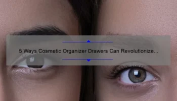 5 Ways Cosmetic Organizer Drawers Can Revolutionize Your Beauty Routine [Real-Life Story + Expert Tips]