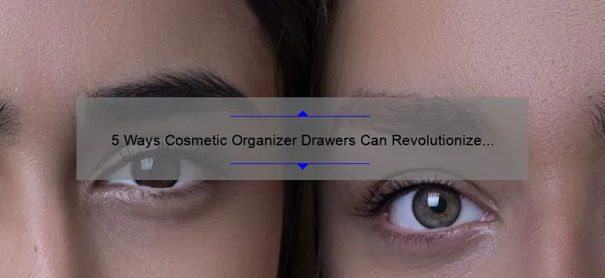 5 Ways Cosmetic Organizer Drawers Can Revolutionize Your Beauty Routine [Real-Life Story + Expert Tips]