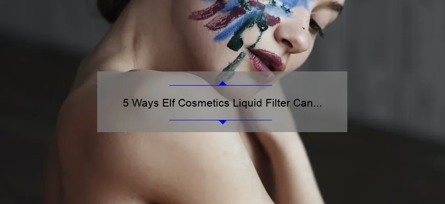 5 Ways Elf Cosmetics Liquid Filter Can Transform Your Makeup Routine [Plus Insider Tips and Stats]