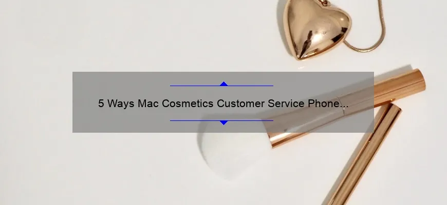5 Ways Mac Cosmetics Customer Service Phone Number Can Solve Your Beauty Woes [True Story Inside]