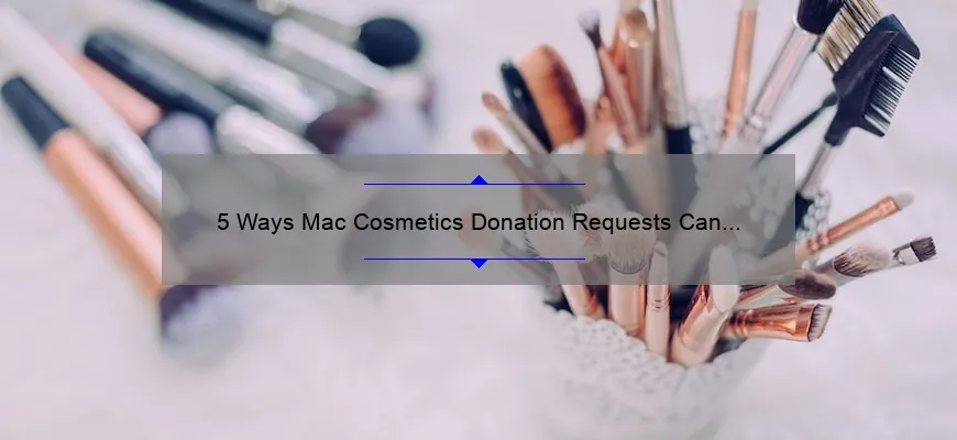 5 Ways Mac Cosmetics Donation Requests Can Make a Difference [Real Stories and Practical Tips]