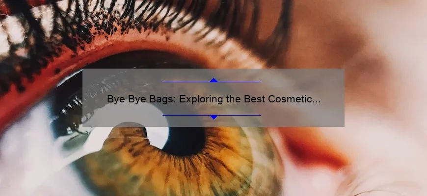 Bye Bye Bags: Exploring the Best Cosmetic Procedures for Under Eye Bags