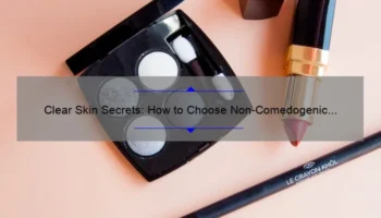 Clear Skin Secrets: How to Choose Non-Comedogenic Cosmetics [Expert Tips and Stats]