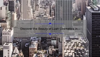 Discover the Beauty of Lush Cosmetics in New York: A Photo Journey with Tips and Stats [Ultimate Guide]
