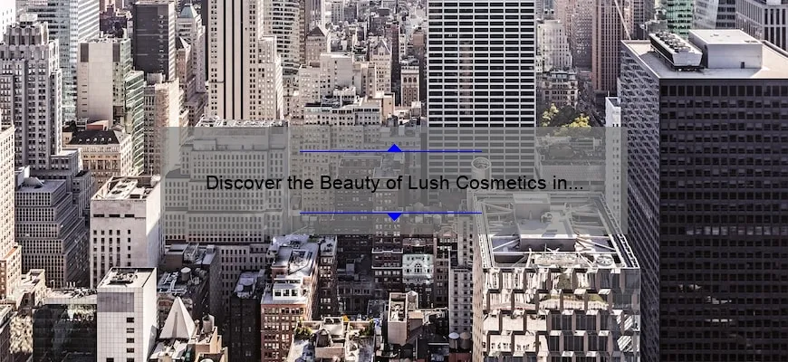 Discover the Beauty of Lush Cosmetics in New York: A Photo Journey with Tips and Stats [Ultimate Guide]