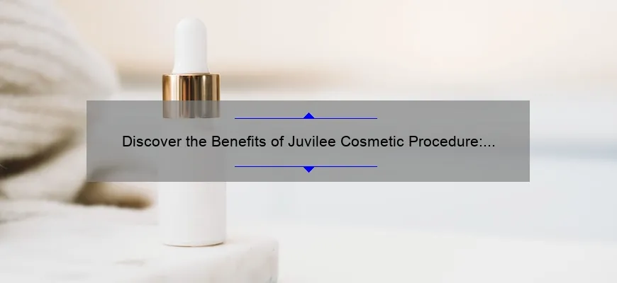 Discover the Benefits of Juvilee Cosmetic Procedure: A Personal Story and Expert Tips [2021 Statistics and FAQs]