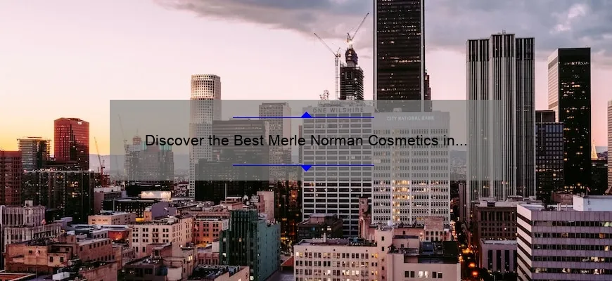 Discover the Best Merle Norman Cosmetics in Los Angeles: A Personal Story and Helpful Guide [with Stats and Tips]